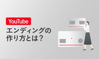 YouTubeのチャンネル登録数を増やす！効果的なエンディング（終了画面）の作り方
